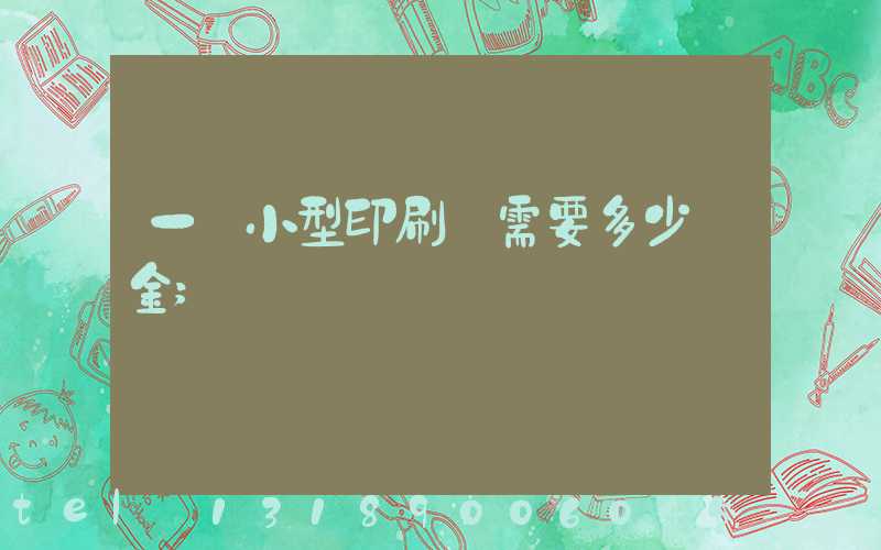一個小型印刷廠需要多少資金