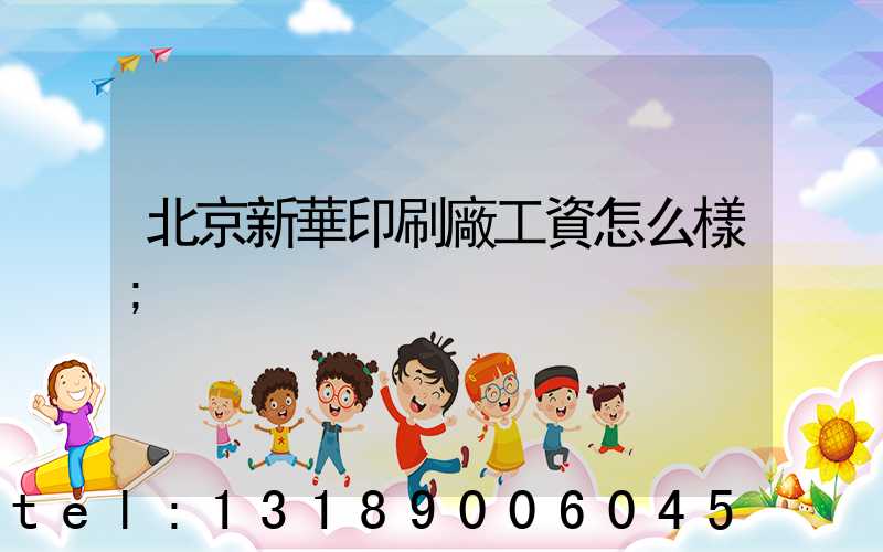 北京新華印刷廠工資怎么樣