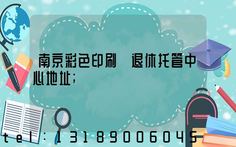 南京彩色印刷廠退休托管中心地址