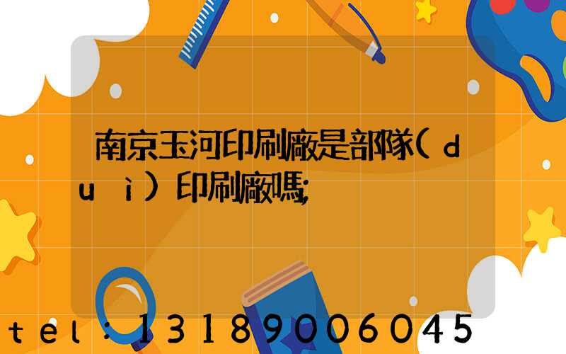 南京玉河印刷廠是部隊(duì)印刷廠嗎