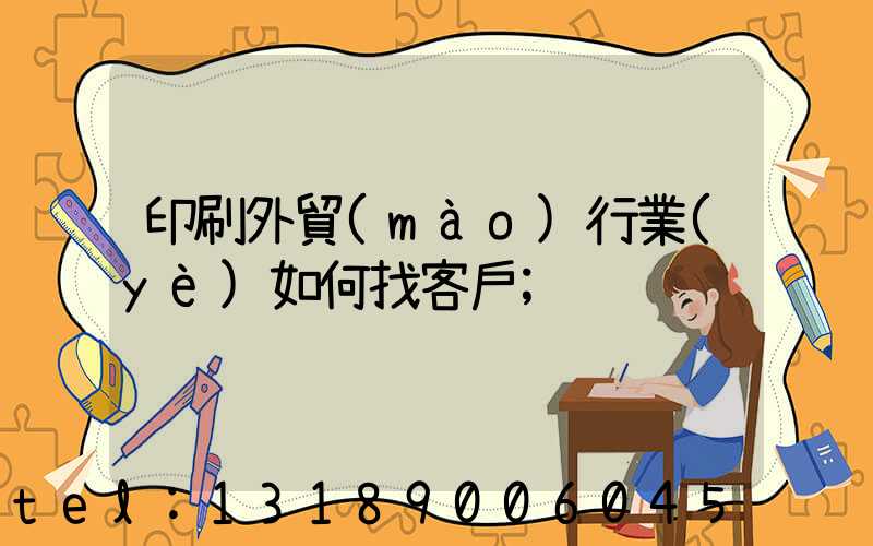 印刷外貿(mào)行業(yè)如何找客戶
