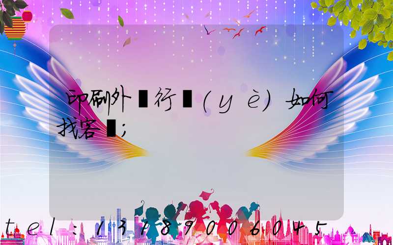 印刷外貿行業(yè)如何找客戶