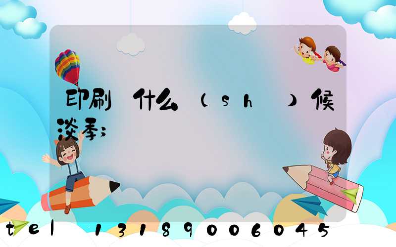 印刷廠什么時(shí)候淡季