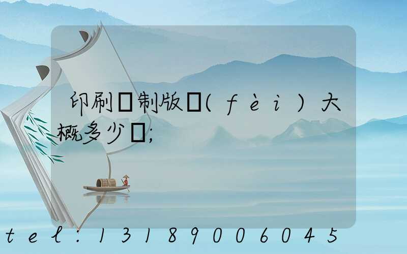 印刷廠制版費(fèi)大概多少錢