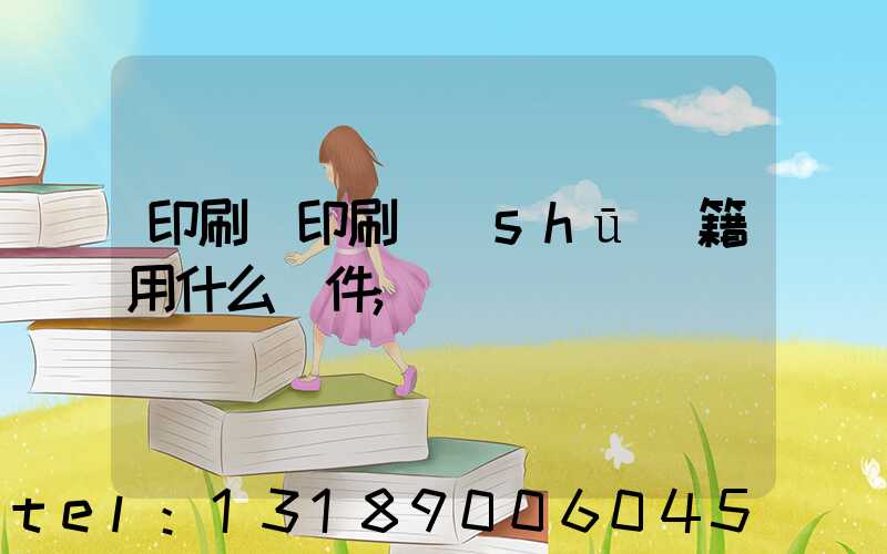 印刷廠印刷書(shū)籍用什么軟件