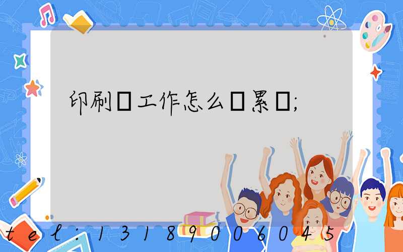 印刷廠工作怎么樣累嗎