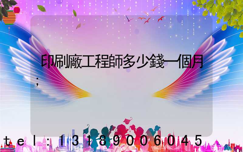 印刷廠工程師多少錢一個月