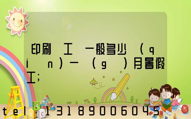 印刷廠工資一般多少錢(qián)一個(gè)月暑假工
