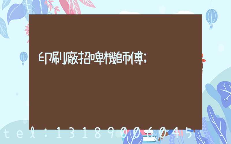 印刷廠招啤機師傅