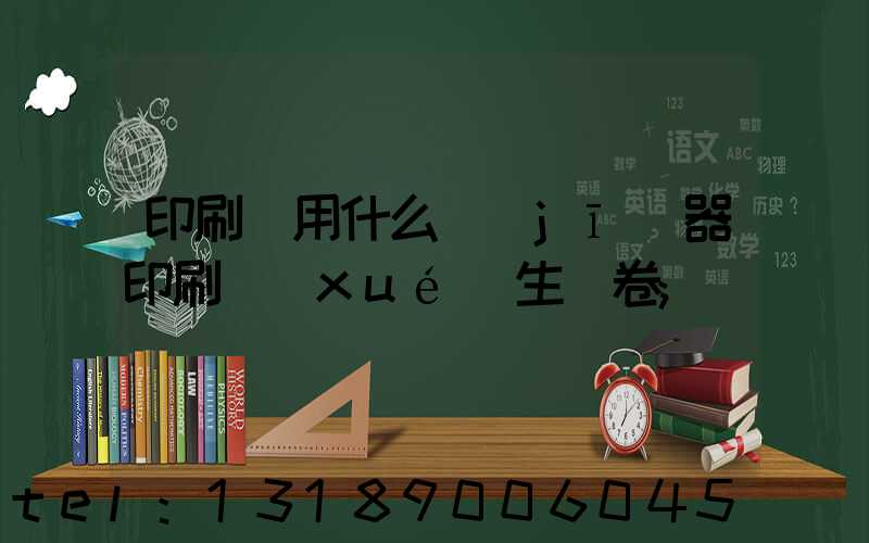 印刷廠用什么機(jī)器印刷學(xué)生試卷