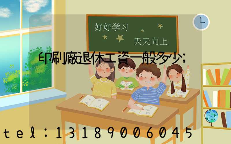 印刷廠退休工資一般多少