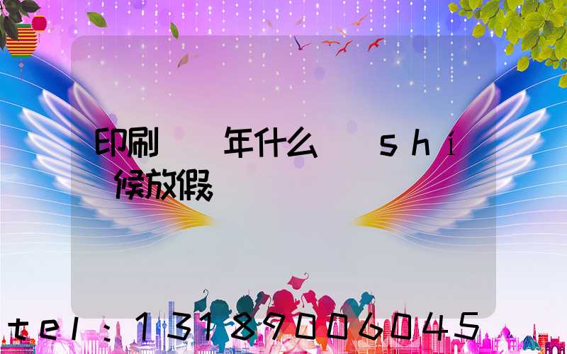 印刷廠過年什么時(shí)候放假