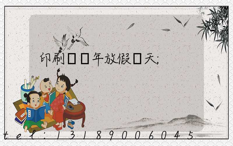 印刷廠過年放假幾天