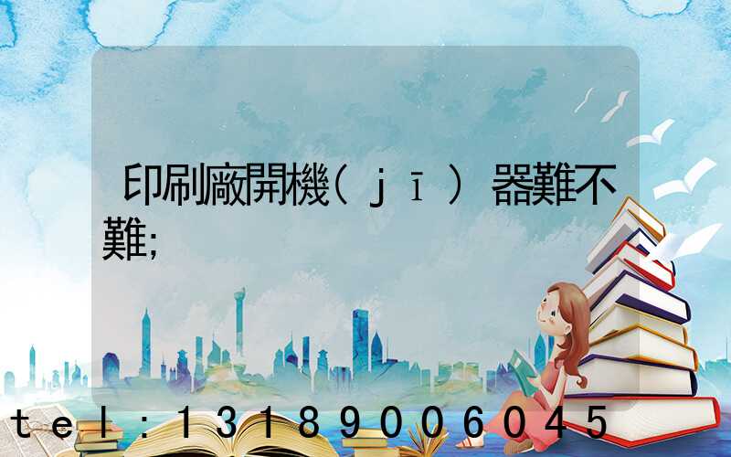 印刷廠開機(jī)器難不難