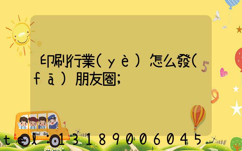 印刷行業(yè)怎么發(fā)朋友圈