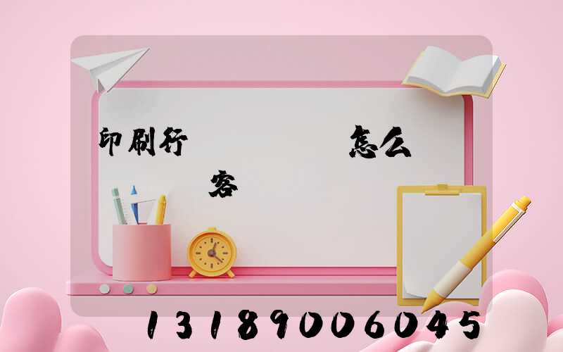 印刷行業(yè)怎么開發(fā)客戶