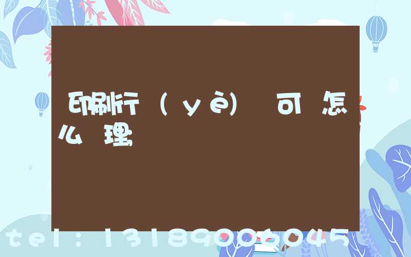 印刷行業(yè)許可證怎么辦理