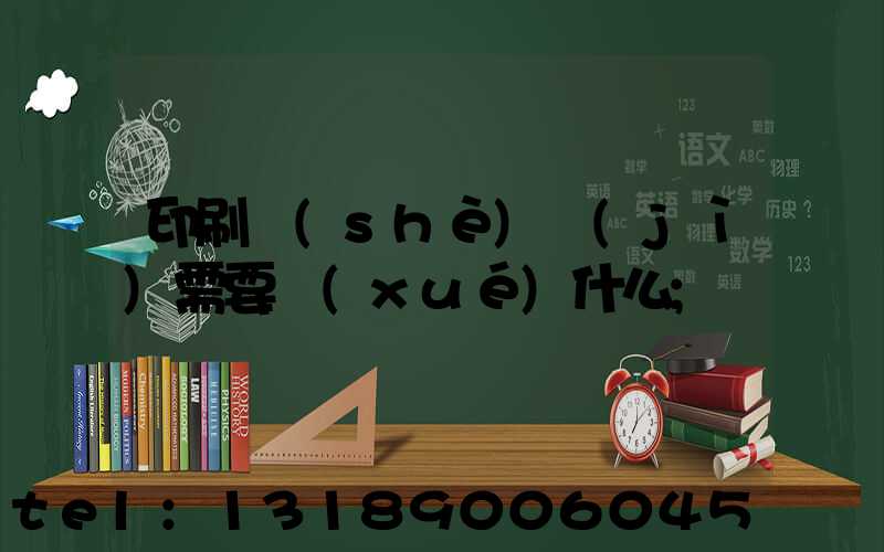 印刷設(shè)計(jì)需要學(xué)什么