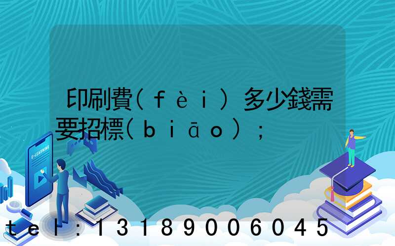 印刷費(fèi)多少錢需要招標(biāo)