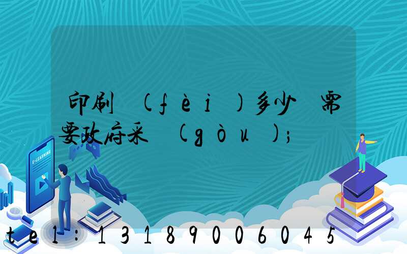 印刷費(fèi)多少錢需要政府采購(gòu)