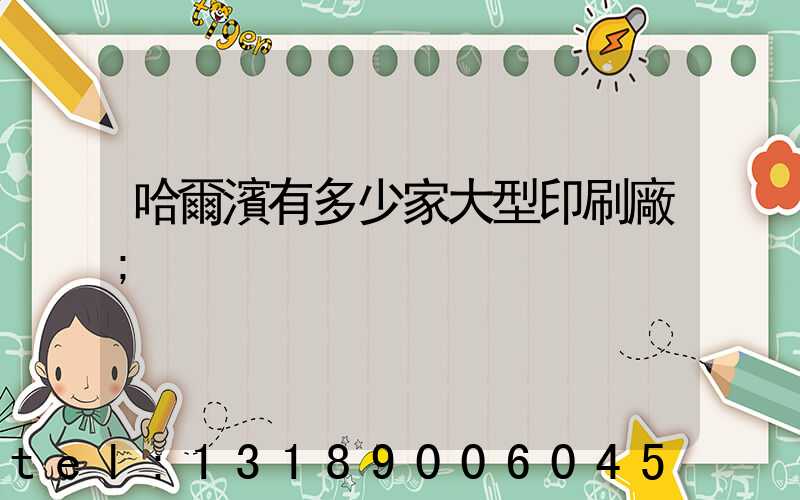 哈爾濱有多少家大型印刷廠