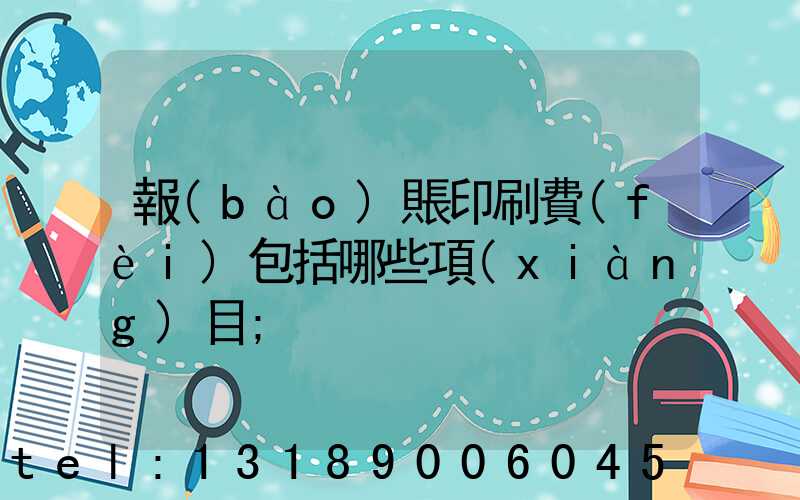 報(bào)賬印刷費(fèi)包括哪些項(xiàng)目