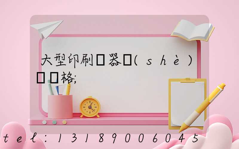 大型印刷機器設(shè)備價格