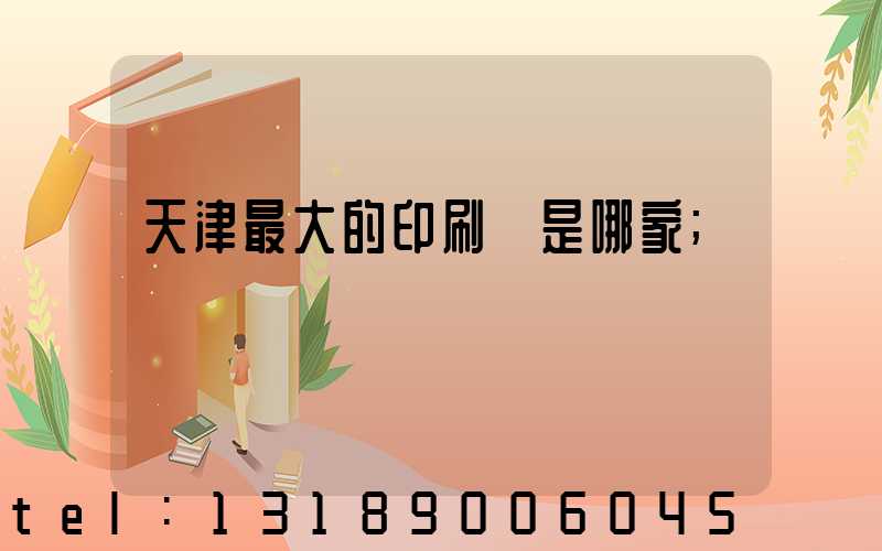 天津最大的印刷廠是哪家