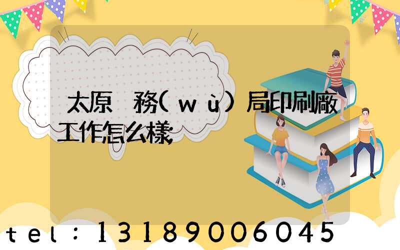 太原稅務(wù)局印刷廠工作怎么樣