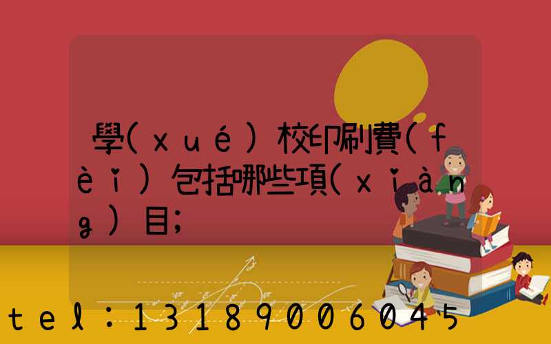 學(xué)校印刷費(fèi)包括哪些項(xiàng)目