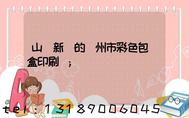 山東新穎的廣州市彩色包裝盒印刷廠