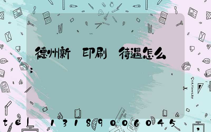 德州新華印刷廠待遇怎么樣