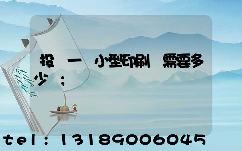 投資一個小型印刷廠需要多少錢