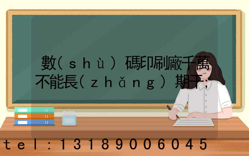 數(shù)碼印刷廠千萬不能長(zhǎng)期干
