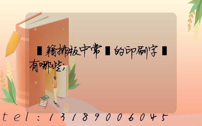 書籍排版中常見的印刷字體有哪些