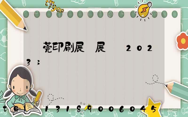東莞印刷展開展時間2023