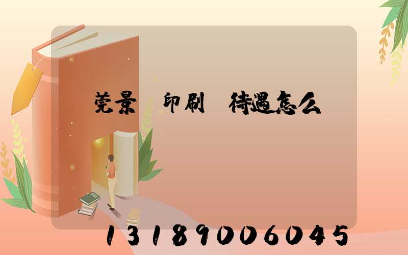 東莞景灣印刷廠待遇怎么樣