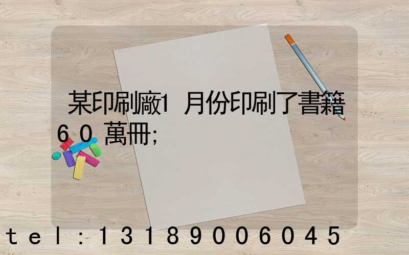 某印刷廠1月份印刷了書籍60萬冊