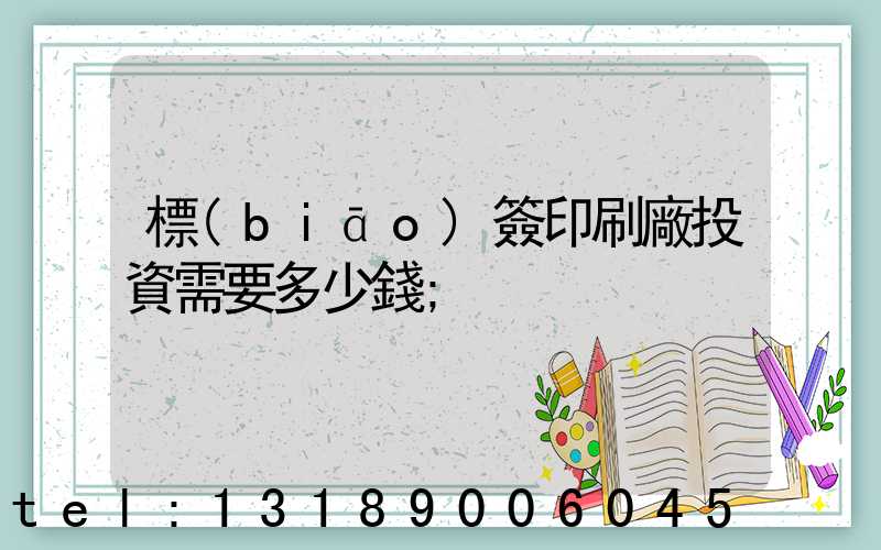 標(biāo)簽印刷廠投資需要多少錢