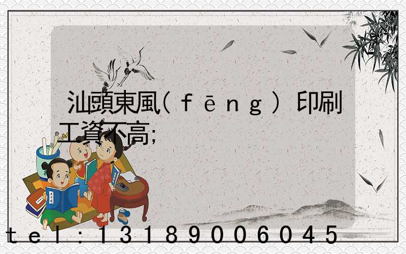 汕頭東風(fēng)印刷工資不高