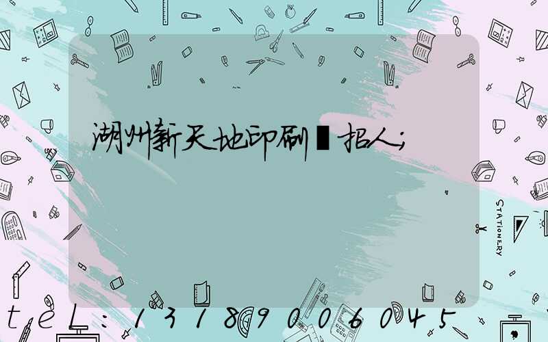 湖州新天地印刷廠招人