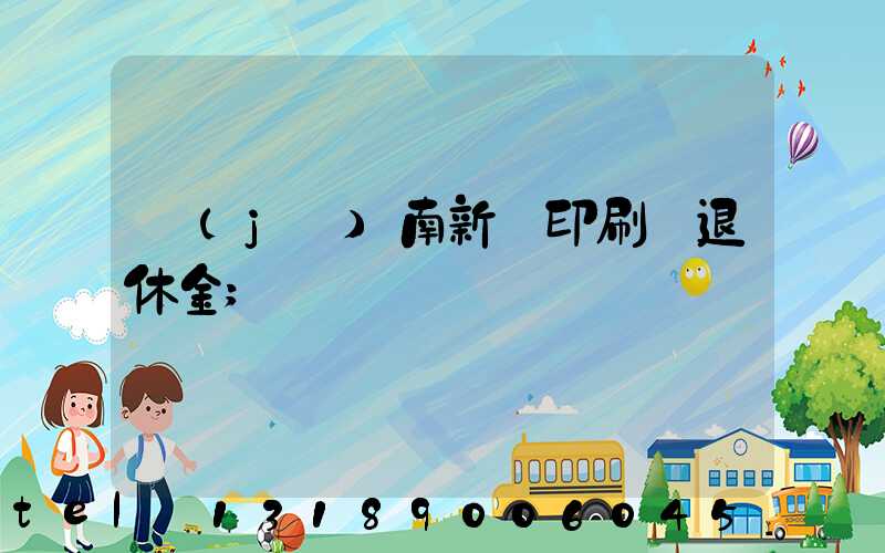 濟(jì)南新華印刷廠退休金