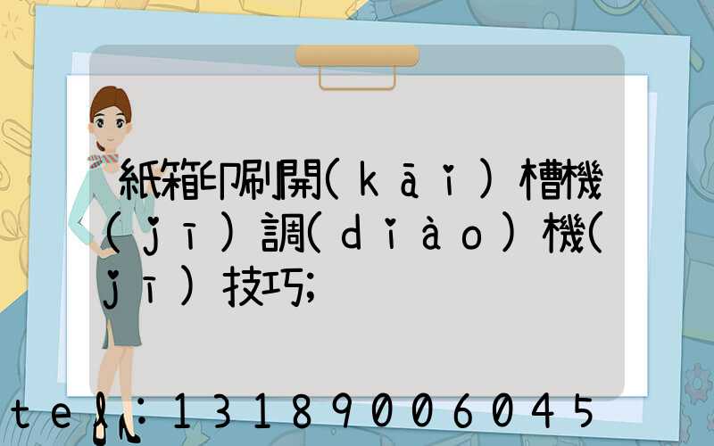 紙箱印刷開(kāi)槽機(jī)調(diào)機(jī)技巧