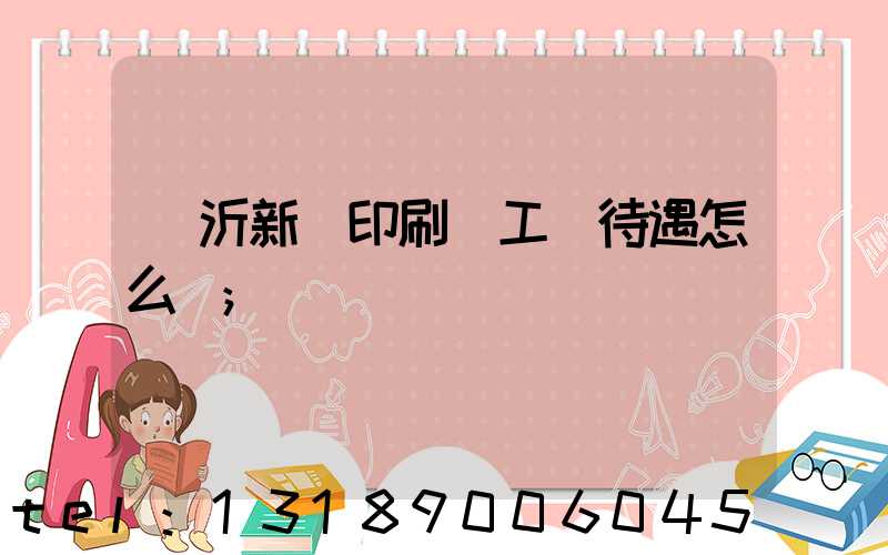 臨沂新華印刷廠工資待遇怎么樣