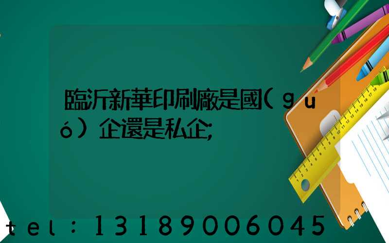 臨沂新華印刷廠是國(guó)企還是私企