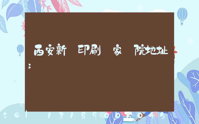 西安新華印刷廠家屬院地址