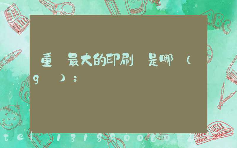 重慶最大的印刷廠是哪個(gè)