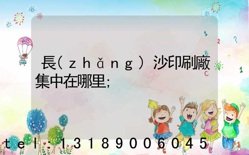 長(zhǎng)沙印刷廠集中在哪里