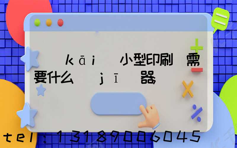 開(kāi)小型印刷廠需要什么機(jī)器