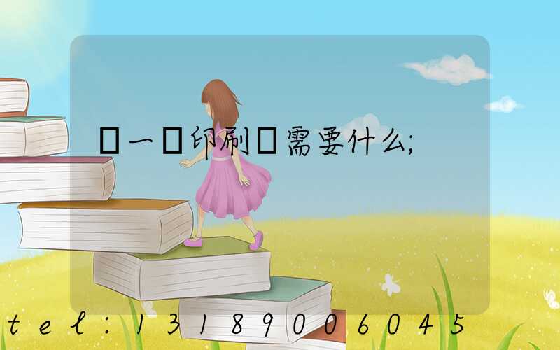 開一個印刷廠需要什么